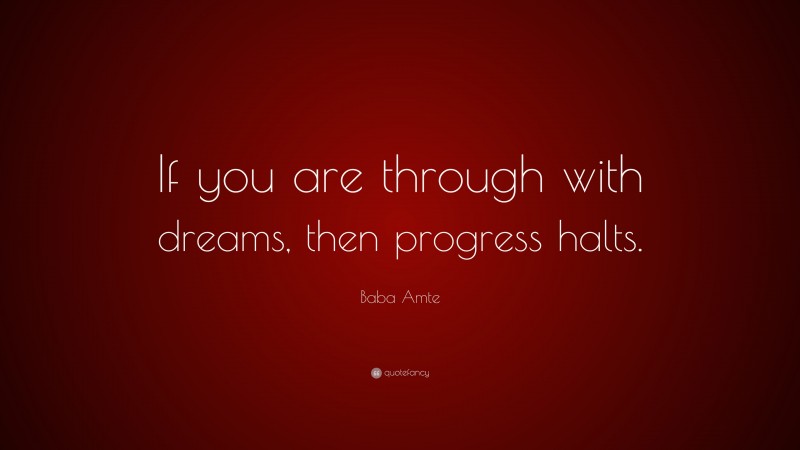 Baba Amte Quote: “If you are through with dreams, then progress halts.”