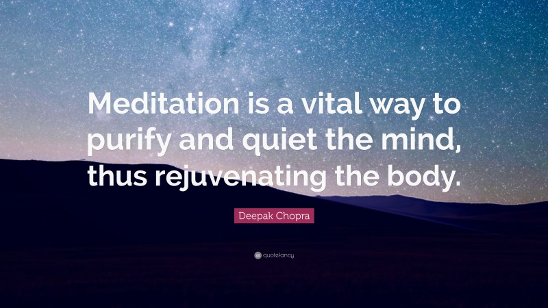 Deepak Chopra Quote: “Meditation is a vital way to purify and quiet the mind, thus rejuvenating the body.”