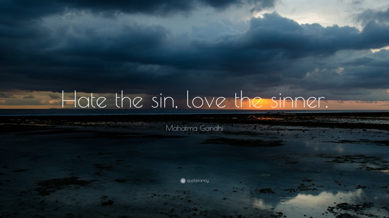 Mahatma Gandhi Quote: “Hate the sin, love the sinner.”
