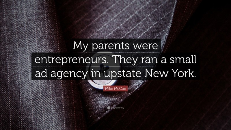 Mike McCue Quote: “My parents were entrepreneurs. They ran a small ad agency in upstate New York.”