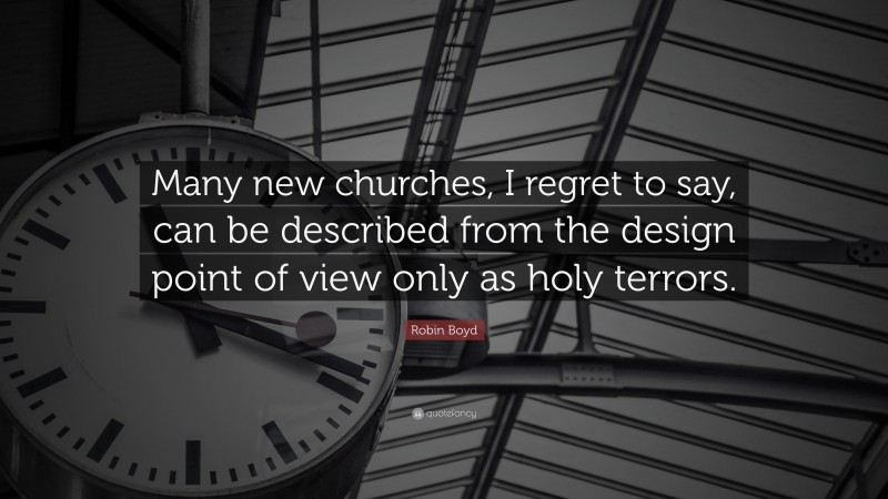 Robin Boyd Quote: “Many new churches, I regret to say, can be described from the design point of view only as holy terrors.”
