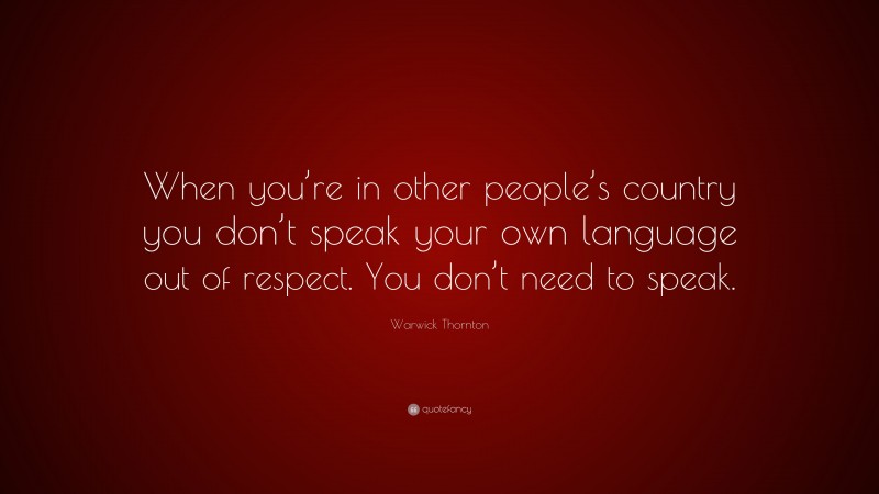 Warwick Thornton Quote: “When you’re in other people’s country you don’t speak your own language out of respect. You don’t need to speak.”