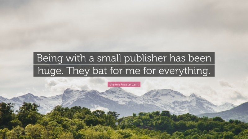 Steven Amsterdam Quote: “Being with a small publisher has been huge. They bat for me for everything.”