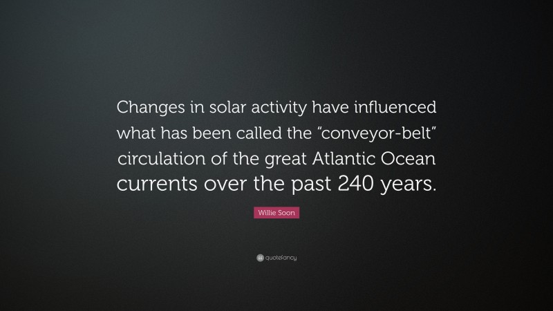 Willie Soon Quote: “Changes in solar activity have influenced what has been called the “conveyor-belt” circulation of the great Atlantic Ocean currents over the past 240 years.”