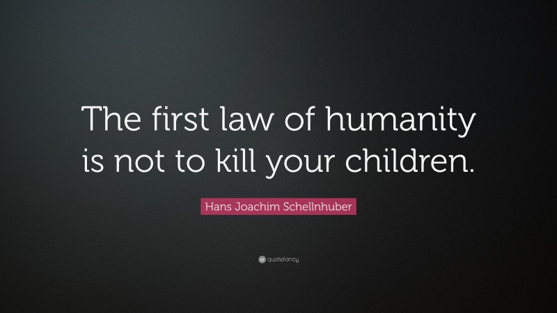Hans Joachim Schellnhuber Quote: “The first law of humanity is not to kill your children.”