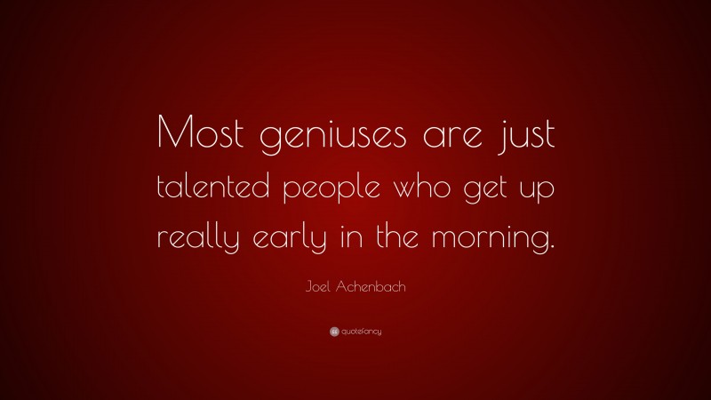 Joel Achenbach Quote: “Most geniuses are just talented people who get up really early in the morning.”