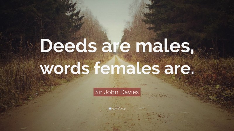 Sir John Davies Quote: “Deeds are males, words females are.”