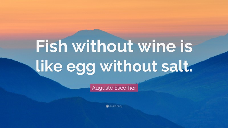 Auguste Escoffier Quote: “Fish without wine is like egg without salt.”