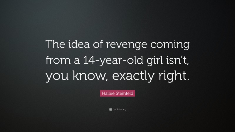 Hailee Steinfeld Quote: “The idea of revenge coming from a 14-year-old girl isn’t, you know, exactly right.”