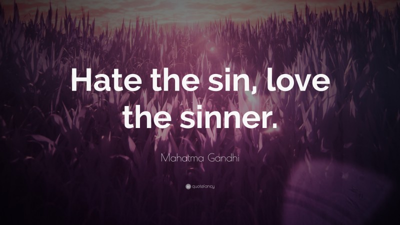 Mahatma Gandhi Quote: “Hate the sin, love the sinner.”