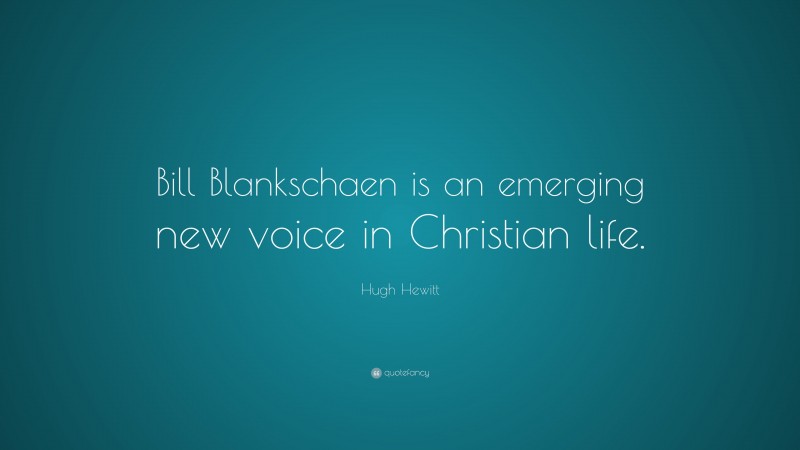 Hugh Hewitt Quote: “Bill Blankschaen is an emerging new voice in Christian life.”