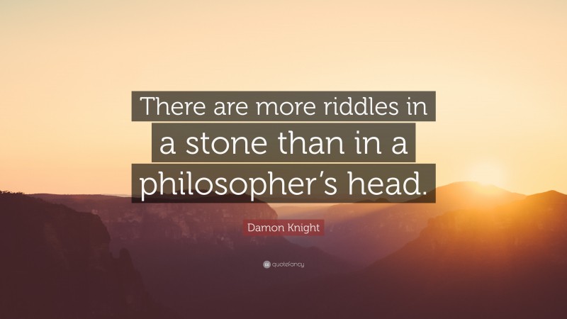 Damon Knight Quote: “There are more riddles in a stone than in a philosopher’s head.”