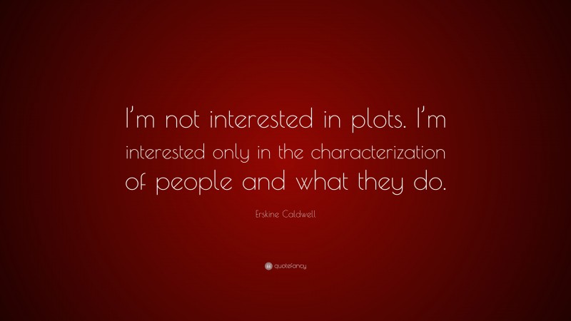 Erskine Caldwell Quote: “I’m not interested in plots. I’m interested only in the characterization of people and what they do.”