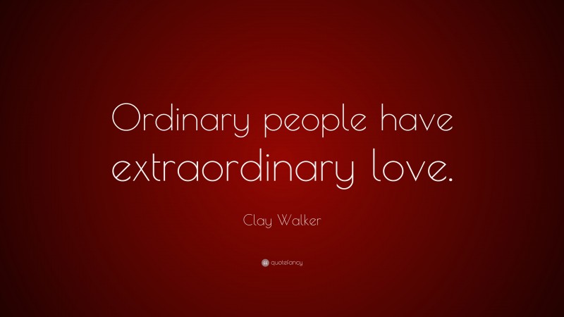 Clay Walker Quote: “Ordinary people have extraordinary love.”