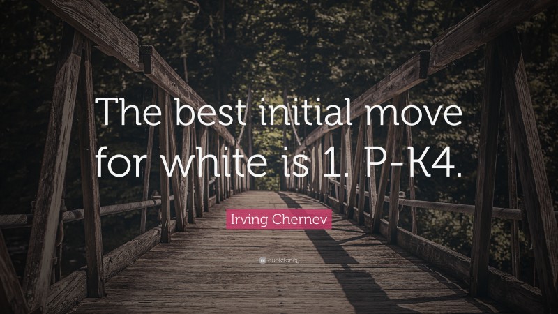 Irving Chernev Quote: “The best initial move for white is 1. P-K4.”