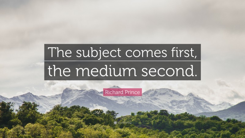 Richard Prince Quote: “The subject comes first, the medium second.”