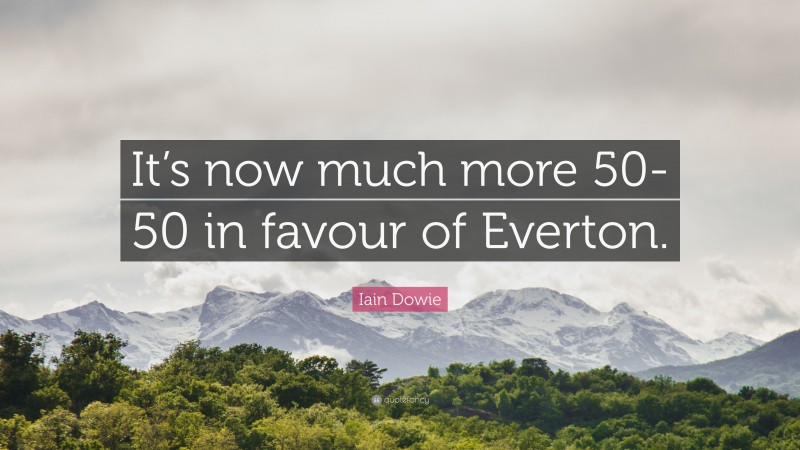 Iain Dowie Quote: “It’s now much more 50-50 in favour of Everton.”