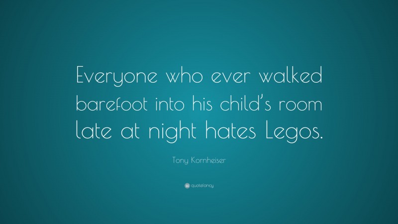Tony Kornheiser Quote: “Everyone who ever walked barefoot into his child’s room late at night hates Legos.”