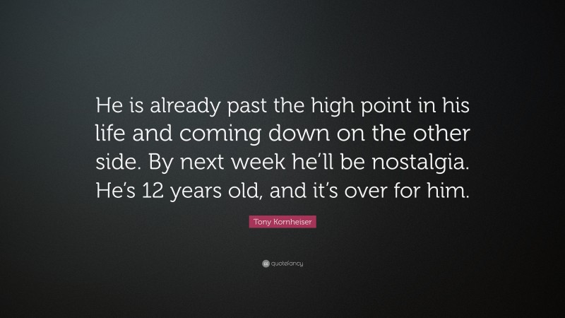 Tony Kornheiser Quote: “He is already past the high point in his life and coming down on the other side. By next week he’ll be nostalgia. He’s 12 years old, and it’s over for him.”