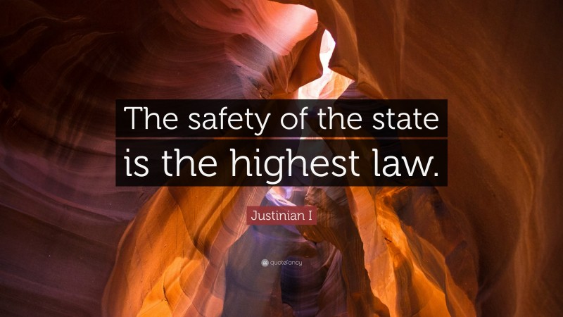 Justinian I Quote: “The safety of the state is the highest law.”
