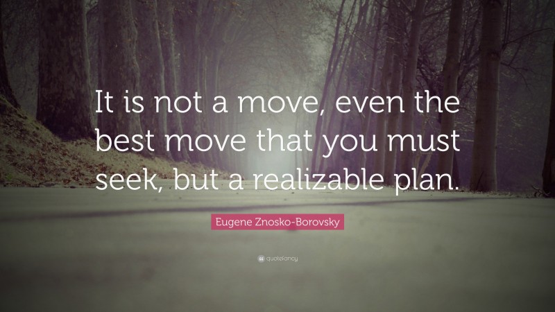 Eugene Znosko-Borovsky Quote: “It is not a move, even the best move that you must seek, but a realizable plan.”