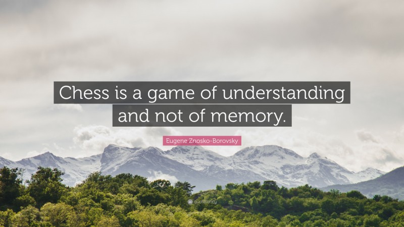 Eugene Znosko-Borovsky Quote: “Chess is a game of understanding and not of memory.”