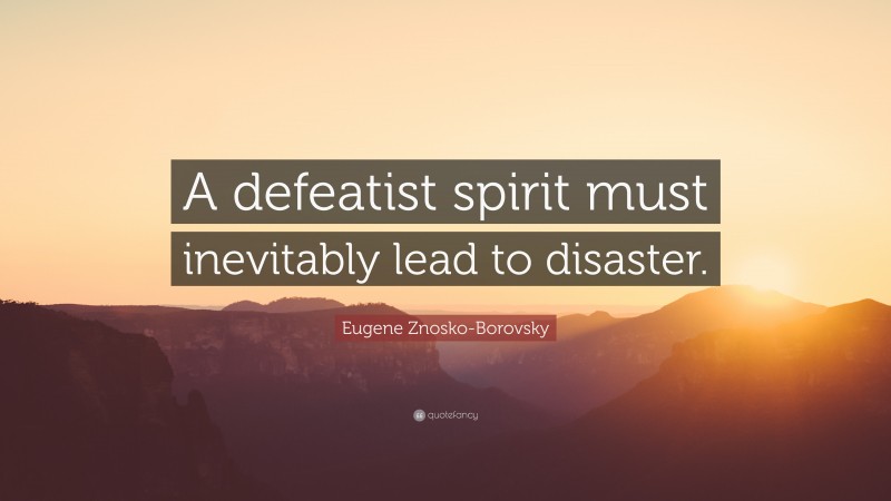 Eugene Znosko-Borovsky Quote: “A defeatist spirit must inevitably lead to disaster.”