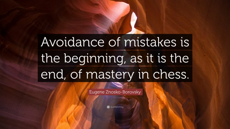 Eugene Znosko-Borovsky Quote: “Avoidance of mistakes is the beginning, as it is the end, of mastery in chess.”