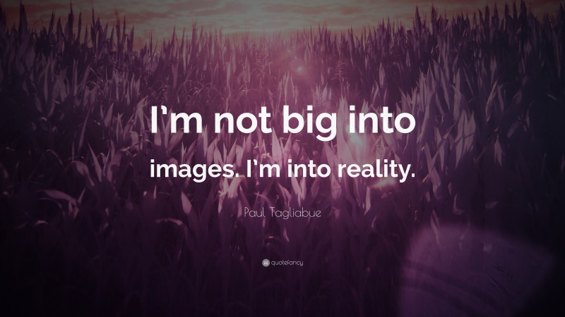 Paul Tagliabue Quote: “I’m not big into images. I’m into reality.”