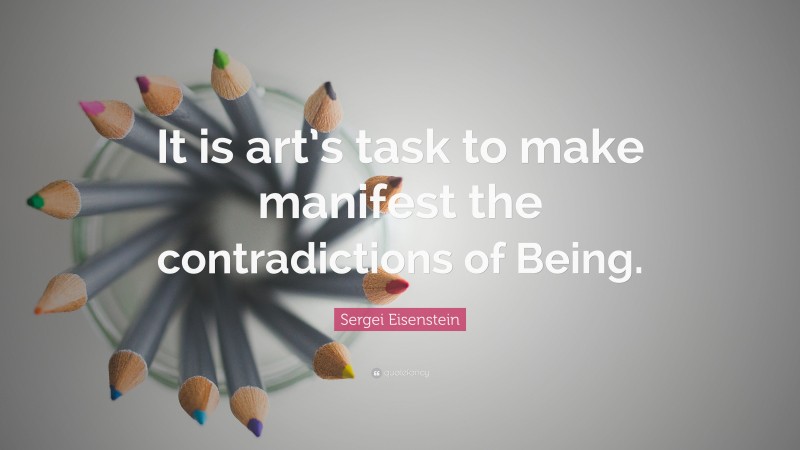 Sergei Eisenstein Quote: “It is art’s task to make manifest the contradictions of Being.”