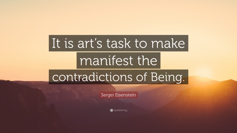 Sergei Eisenstein Quote: “It is art’s task to make manifest the contradictions of Being.”