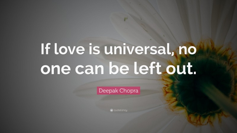 Deepak Chopra Quote: “If love is universal, no one can be left out.”