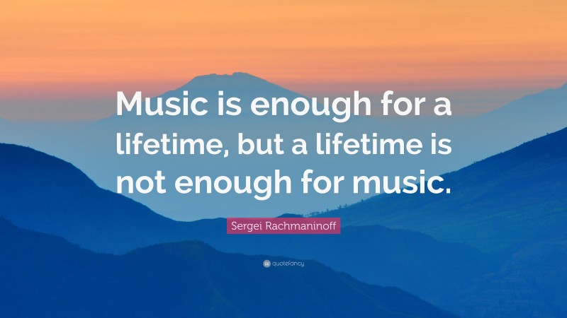 Sergei Rachmaninoff Quote: “Music is enough for a lifetime, but a ...