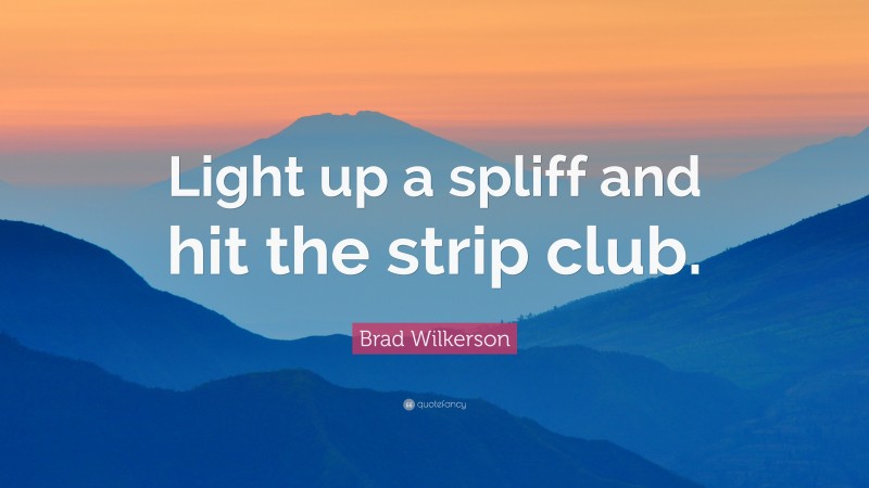 Brad Wilkerson Quote: “Light up a spliff and hit the strip club.”
