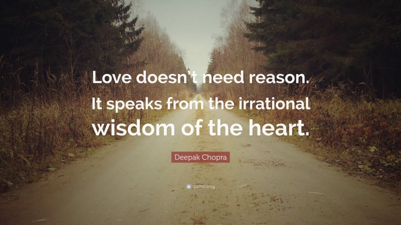 Deepak Chopra Quote: “Love doesn’t need reason. It speaks from the irrational wisdom of the heart.”