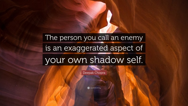 Deepak Chopra Quote: “The person you call an enemy is an exaggerated aspect of your own shadow self.”