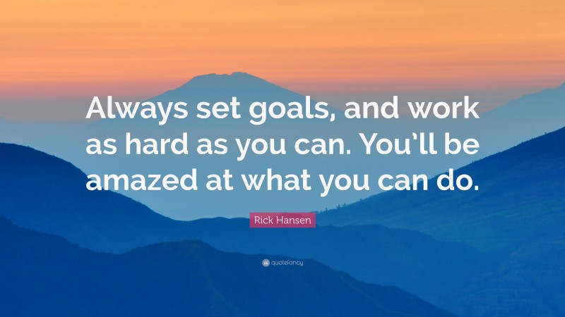 Rick Hansen Quote: “Always set goals, and work as hard as you can. You’ll be amazed at what you can do.”