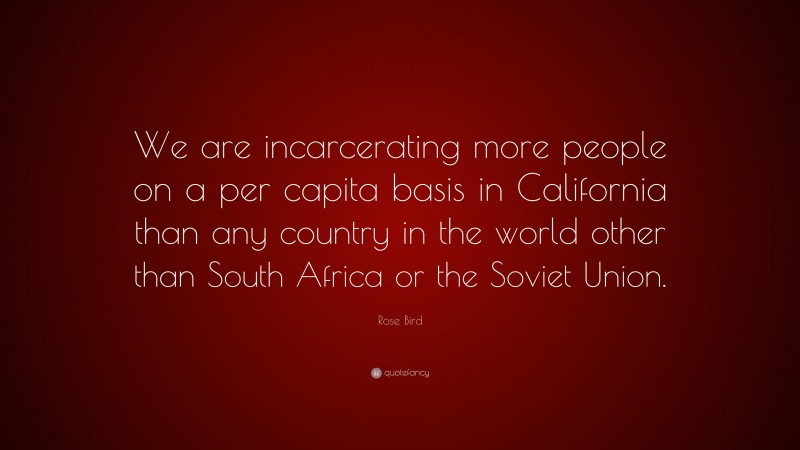 Rose Bird Quote: “We are incarcerating more people on a per capita basis in California than any country in the world other than South Africa or the Soviet Union.”