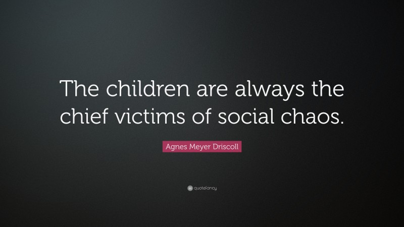 Agnes Meyer Driscoll Quote: “The children are always the chief victims of social chaos.”