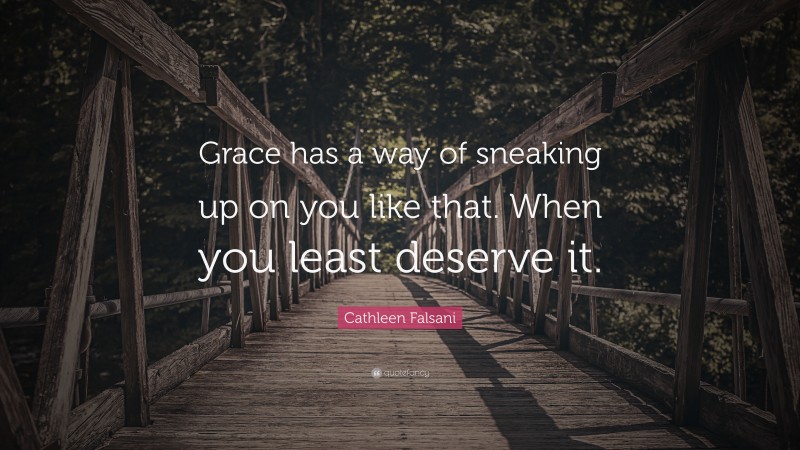 Cathleen Falsani Quote: “Grace has a way of sneaking up on you like that. When you least deserve it.”