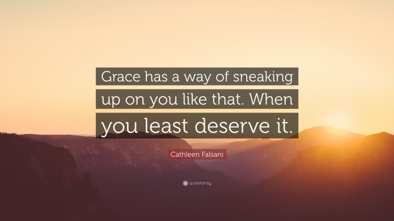 Cathleen Falsani Quote: “Grace has a way of sneaking up on you like that. When you least deserve it.”