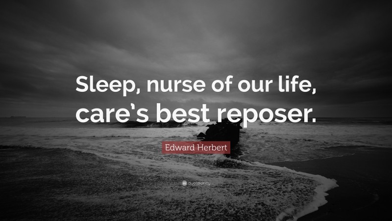 Edward Herbert Quote: “Sleep, nurse of our life, care’s best reposer.”