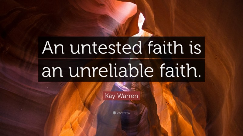 Kay Warren Quote: “An untested faith is an unreliable faith.”