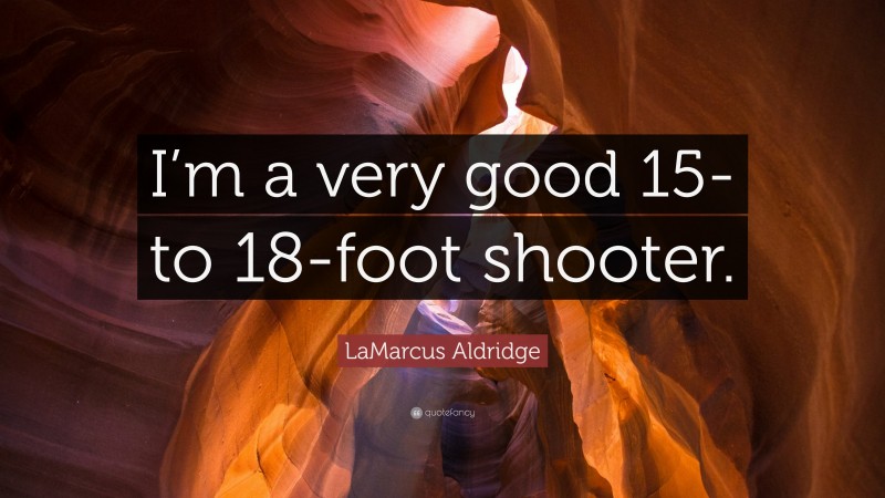 LaMarcus Aldridge Quote: “I’m a very good 15- to 18-foot shooter.”