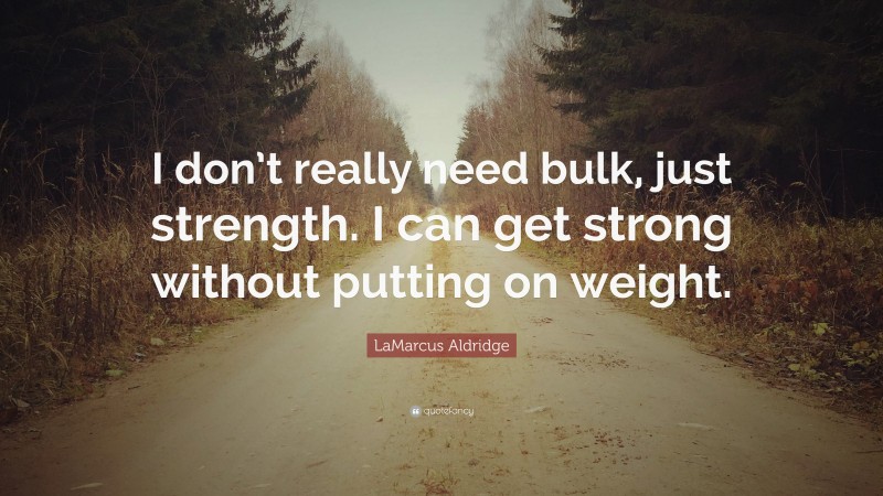 LaMarcus Aldridge Quote: “I don’t really need bulk, just strength. I can get strong without putting on weight.”
