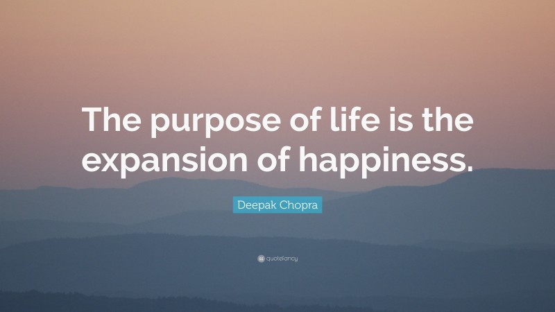 Deepak Chopra Quote: “The purpose of life is the expansion of happiness.”