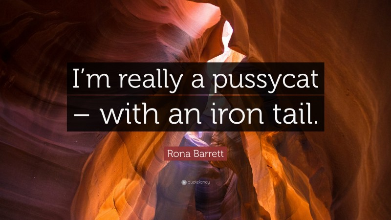 Rona Barrett Quote: “I’m really a pussycat – with an iron tail.”