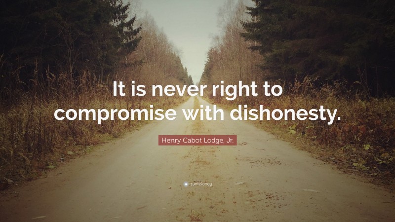 Henry Cabot Lodge, Jr. Quote: “It is never right to compromise with dishonesty.”