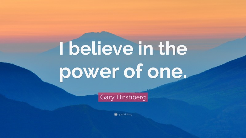 Gary Hirshberg Quote: “I believe in the power of one.”
