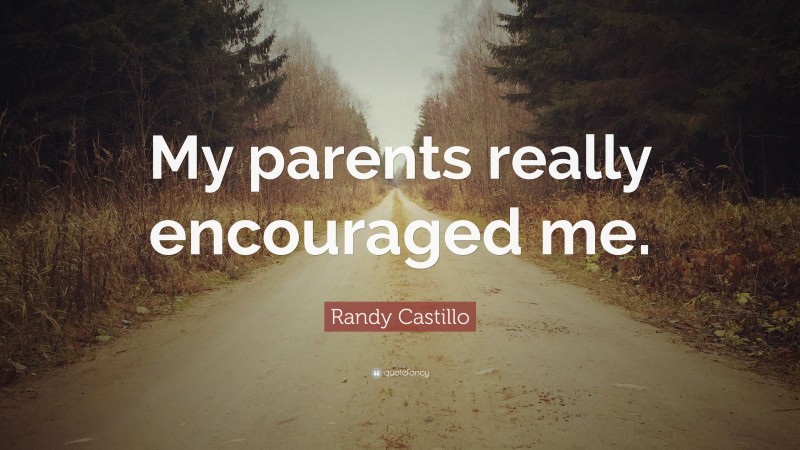 Randy Castillo Quote: “My parents really encouraged me.”
